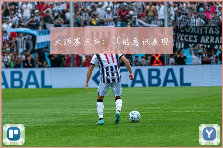大师赛点评：IG的意识表现