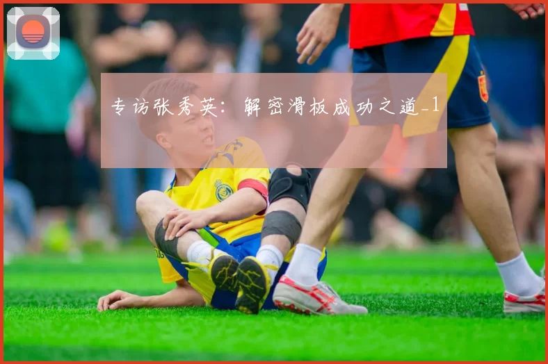 专访张秀英：解密滑板成功之道_1