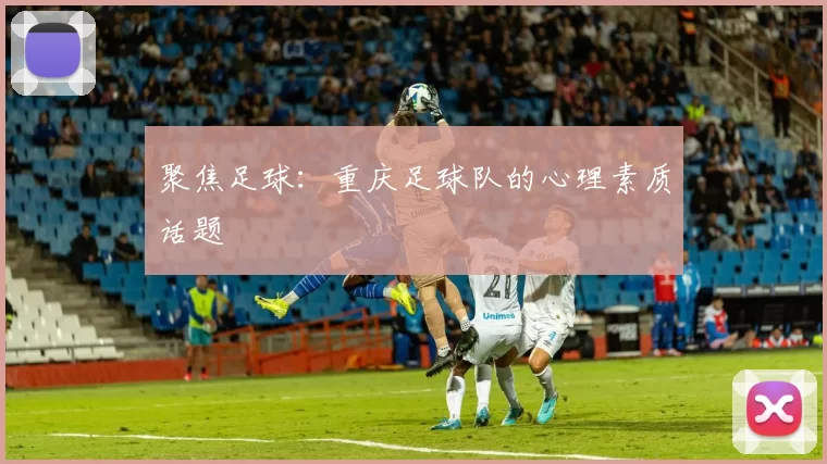 聚焦足球：重庆足球队的心理素质话题