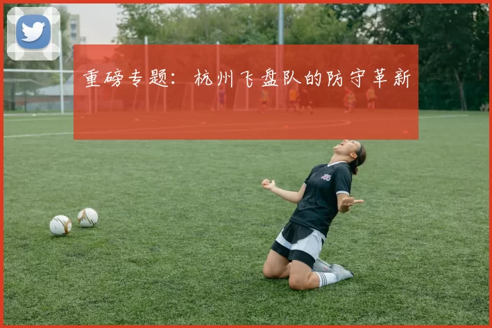 重磅专题：杭州飞盘队的防守革新
