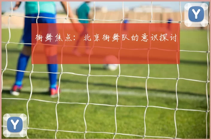 街舞焦点：北京街舞队的意识探讨