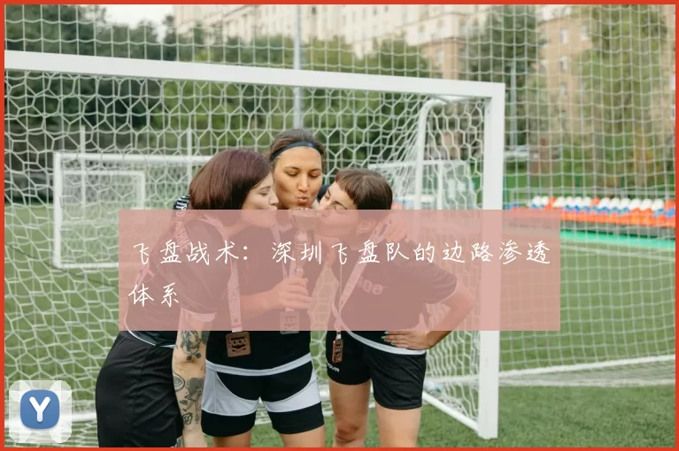 飞盘战术：深圳飞盘队的边路渗透体系
