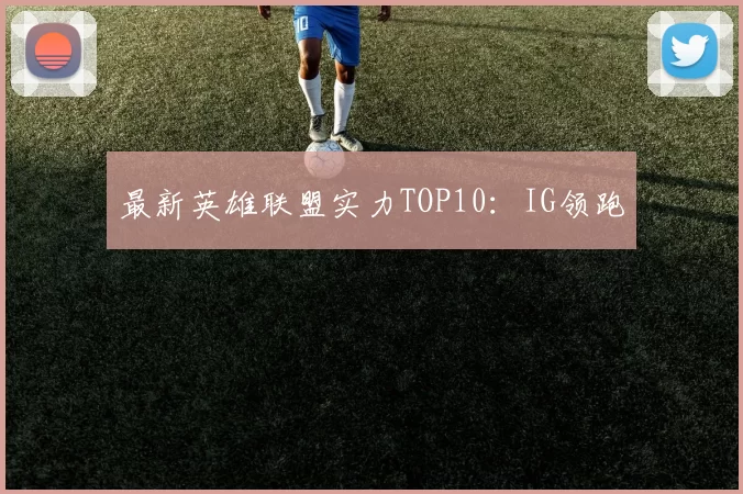 最新英雄联盟实力TOP10：IG领跑