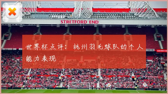世界杯点评：杭州羽毛球队的个人能力表现